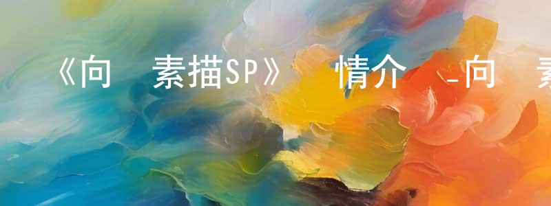 陳國保發布《向陽素描SP》詳情介紹_向陽素描SP已完結在線觀看_向陽素描SP迅雷下載_日漫